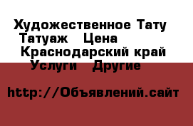 Художественное Тату, Татуаж › Цена ­ 3 000 - Краснодарский край Услуги » Другие   